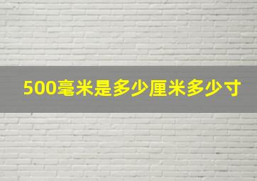 500毫米是多少厘米多少寸