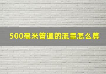 500毫米管道的流量怎么算