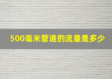 500毫米管道的流量是多少