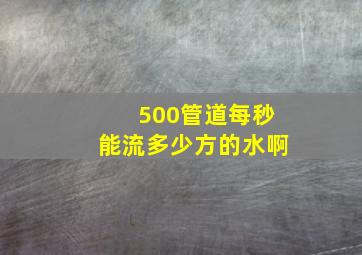 500管道每秒能流多少方的水啊