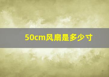 50cm风扇是多少寸