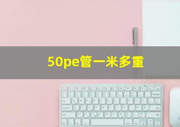 50pe管一米多重