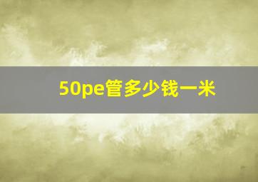 50pe管多少钱一米