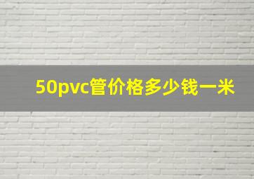 50pvc管价格多少钱一米