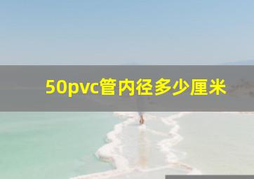 50pvc管内径多少厘米