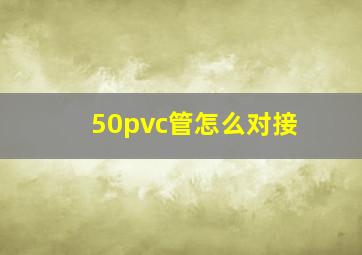 50pvc管怎么对接