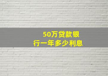 50万贷款银行一年多少利息