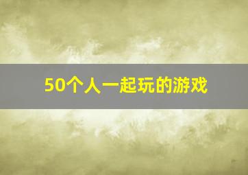 50个人一起玩的游戏