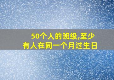 50个人的班级,至少有人在同一个月过生日