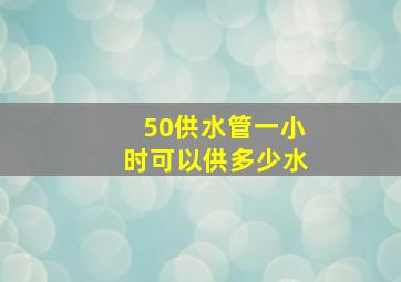 50供水管一小时可以供多少水