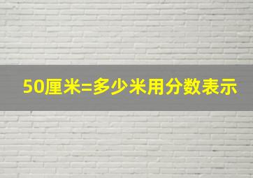 50厘米=多少米用分数表示