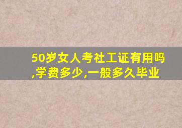 50岁女人考社工证有用吗,学费多少,一般多久毕业