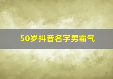 50岁抖音名字男霸气