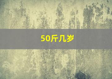 50斤几岁