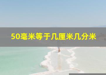 50毫米等于几厘米几分米