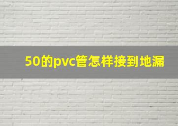 50的pvc管怎样接到地漏