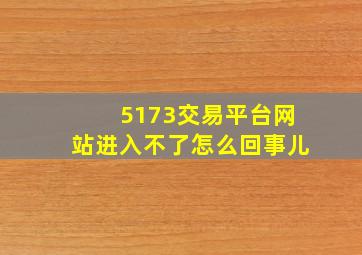 5173交易平台网站进入不了怎么回事儿