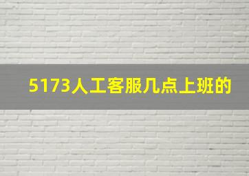 5173人工客服几点上班的