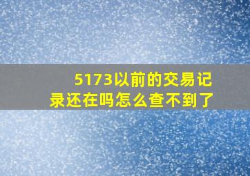 5173以前的交易记录还在吗怎么查不到了