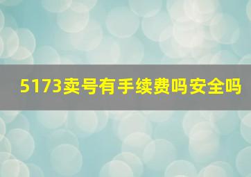 5173卖号有手续费吗安全吗