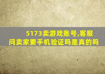 5173卖游戏账号,客服问卖家要手机验证吗是真的吗