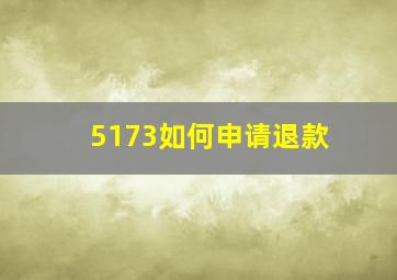 5173如何申请退款