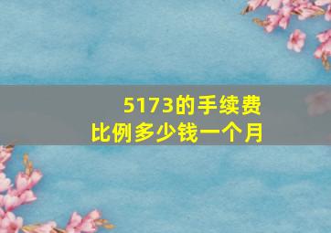 5173的手续费比例多少钱一个月