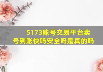 5173账号交易平台卖号到账快吗安全吗是真的吗