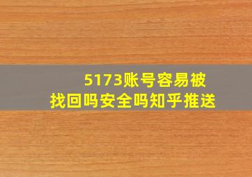 5173账号容易被找回吗安全吗知乎推送