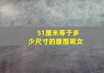 51厘米等于多少尺寸的腰围呢女