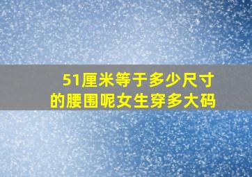 51厘米等于多少尺寸的腰围呢女生穿多大码