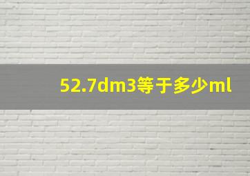 52.7dm3等于多少ml