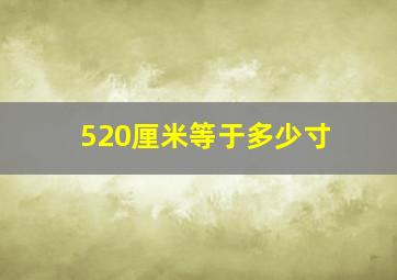 520厘米等于多少寸