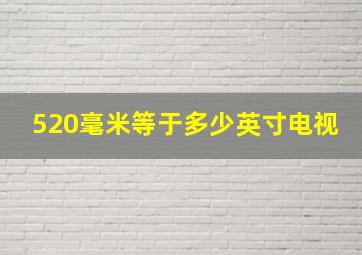 520毫米等于多少英寸电视