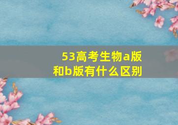 53高考生物a版和b版有什么区别