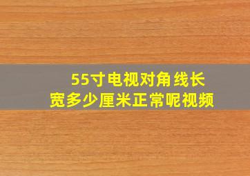 55寸电视对角线长宽多少厘米正常呢视频