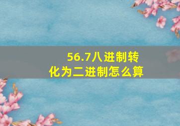 56.7八进制转化为二进制怎么算