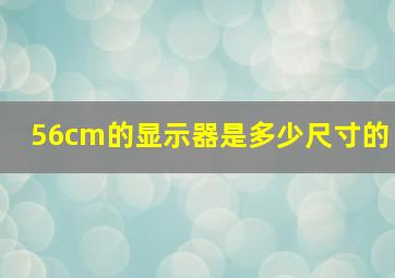 56cm的显示器是多少尺寸的