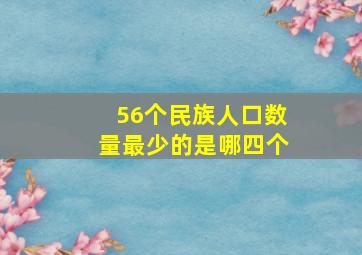 56个民族人口数量最少的是哪四个