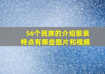 56个民族的介绍服装特点有哪些图片和视频