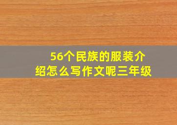 56个民族的服装介绍怎么写作文呢三年级