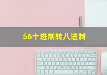 56十进制转八进制