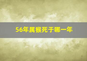 56年属猴死于哪一年