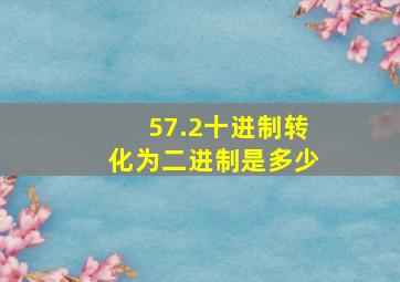 57.2十进制转化为二进制是多少