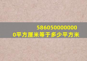 5860500000000平方厘米等于多少平方米