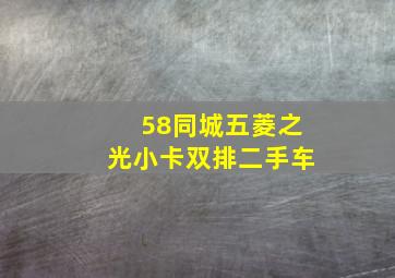 58同城五菱之光小卡双排二手车