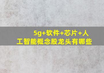 5g+软件+芯片+人工智能概念股龙头有哪些