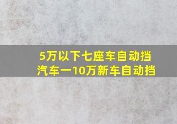 5万以下七座车自动挡汽车一10万新车自动挡