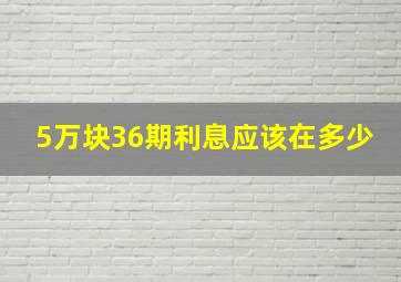 5万块36期利息应该在多少