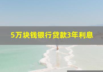 5万块钱银行贷款3年利息